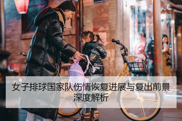 女子排球国家队伤情恢复进展与复出前景深度解析